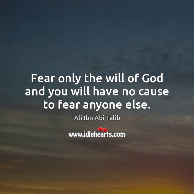 Fear only the will of God and you will have no cause to fear anyone else. Image