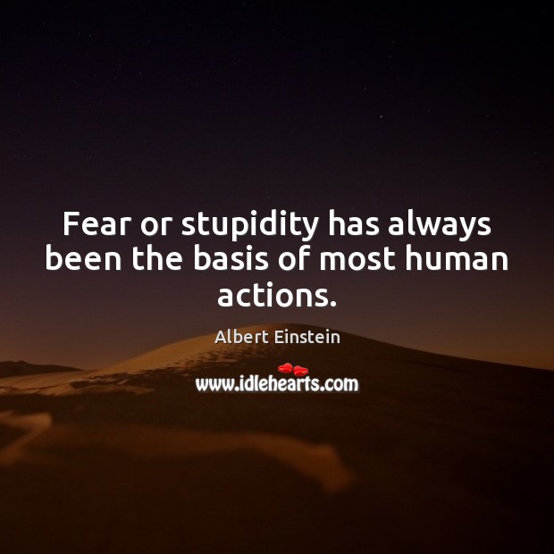 Fear or stupidity has always been the basis of most human actions. Image