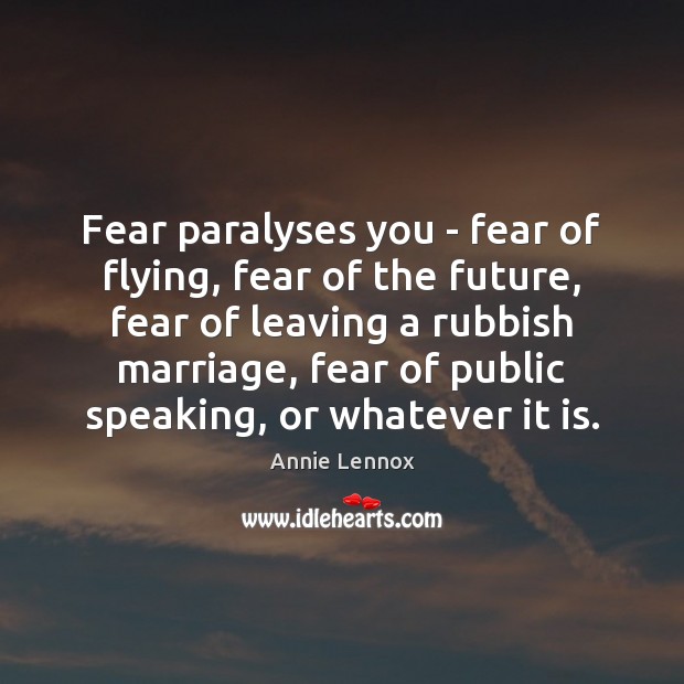 Fear paralyses you – fear of flying, fear of the future, fear Annie Lennox Picture Quote