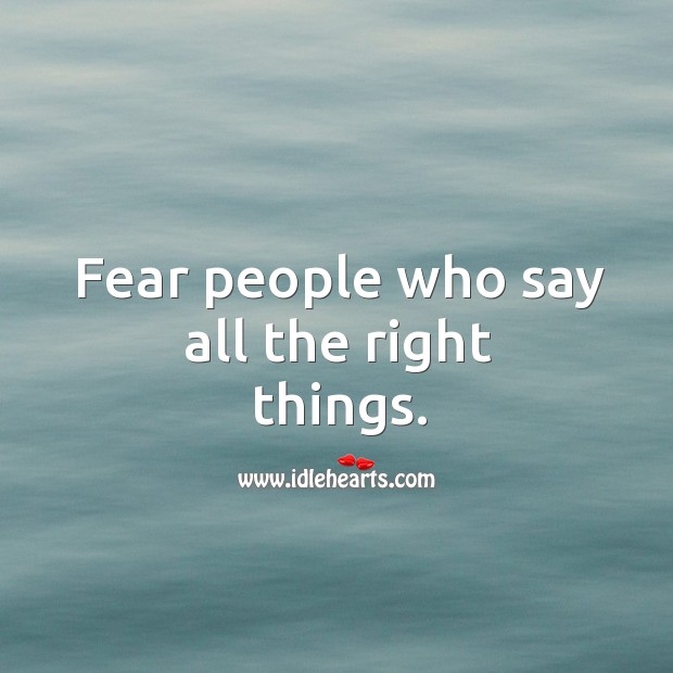Fear people who say all the right things. Image