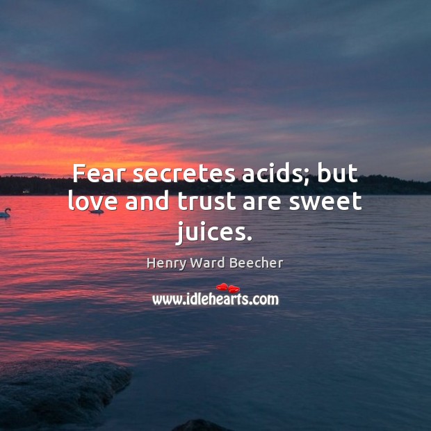 Fear secretes acids; but love and trust are sweet juices. Image