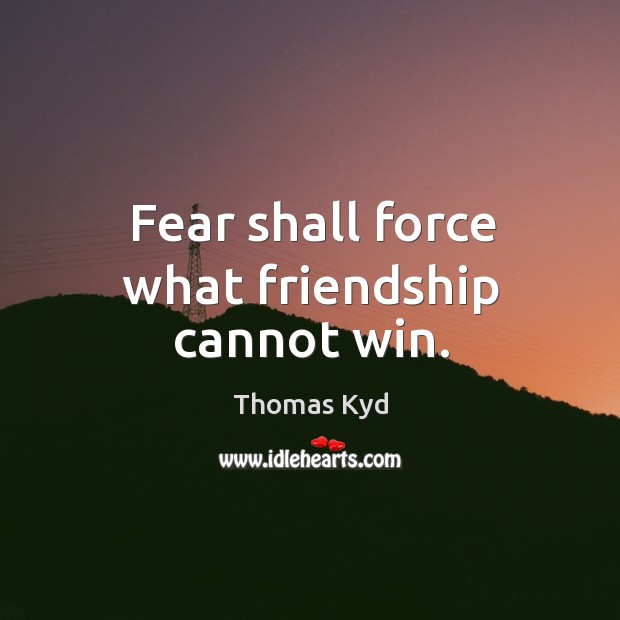 Fear shall force what friendship cannot win. Image