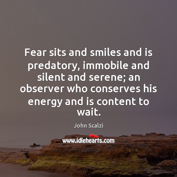 Fear sits and smiles and is predatory, immobile and silent and serene; John Scalzi Picture Quote