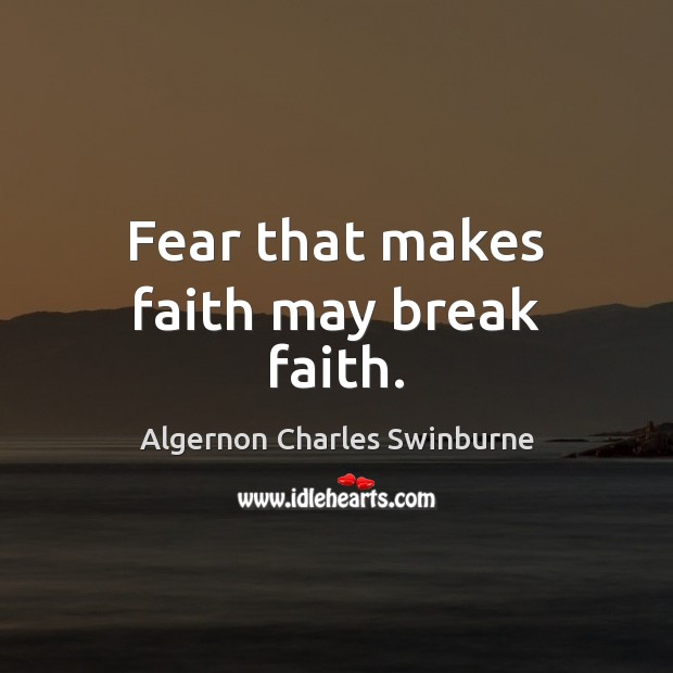 Fear that makes faith may break faith. Algernon Charles Swinburne Picture Quote