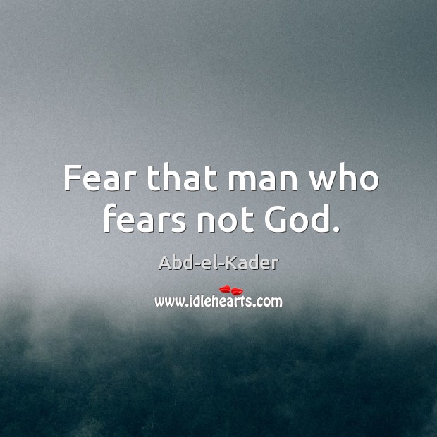Fear that man who fears not God. Abd-el-Kader Picture Quote