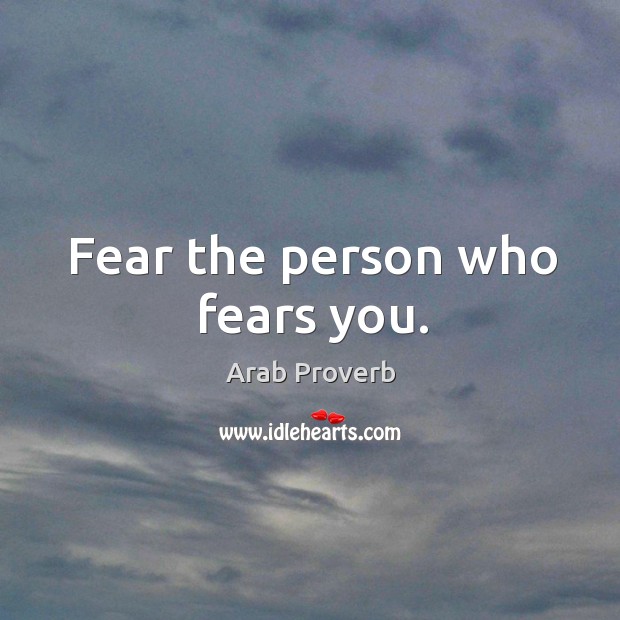 Fear the person who fears you. Image