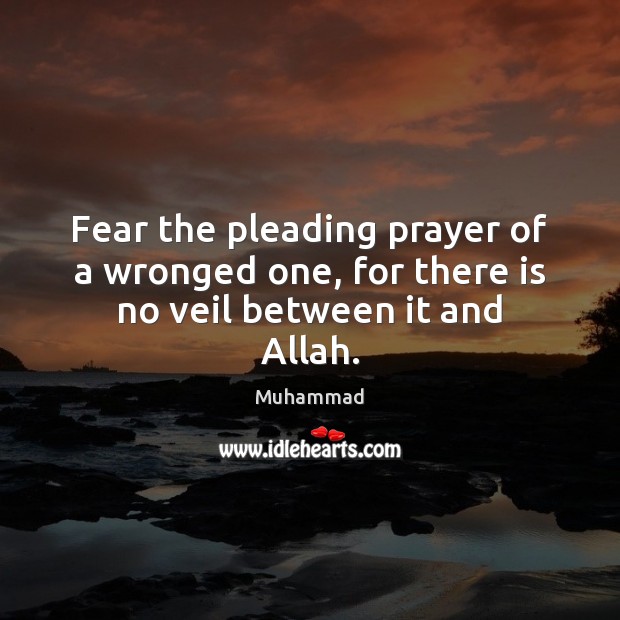 Fear the pleading prayer of a wronged one, for there is no veil between it and Allah. Muhammad Picture Quote