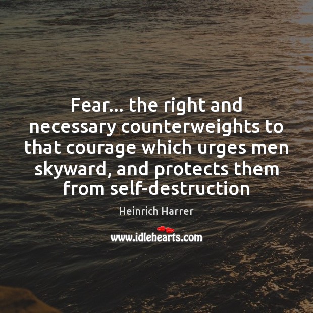 Fear… the right and necessary counterweights to that courage which urges men Heinrich Harrer Picture Quote