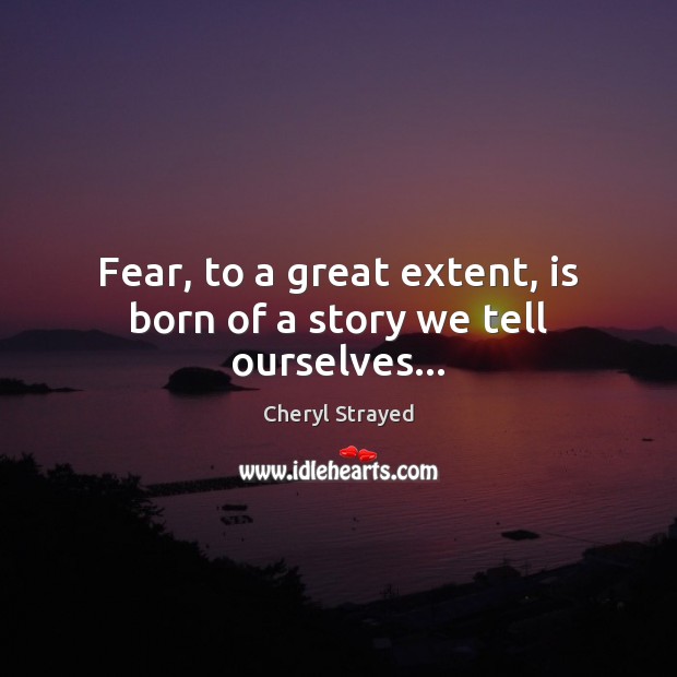 Fear, to a great extent, is born of a story we tell ourselves… Image