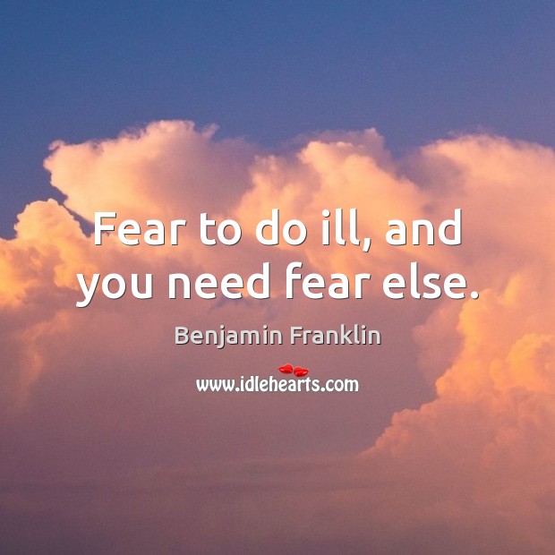 Fear to do ill, and you need fear else. Benjamin Franklin Picture Quote