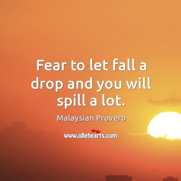 Fear to let fall a drop and you will spill a lot. Malaysian Proverbs Image