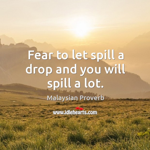 Fear to let spill a drop and you will spill a lot. Malaysian Proverbs Image