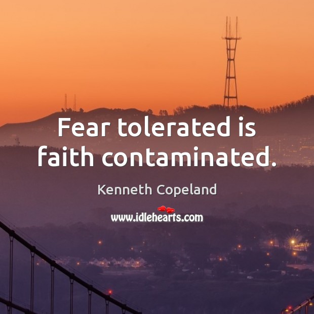 Fear tolerated is faith contaminated. Kenneth Copeland Picture Quote