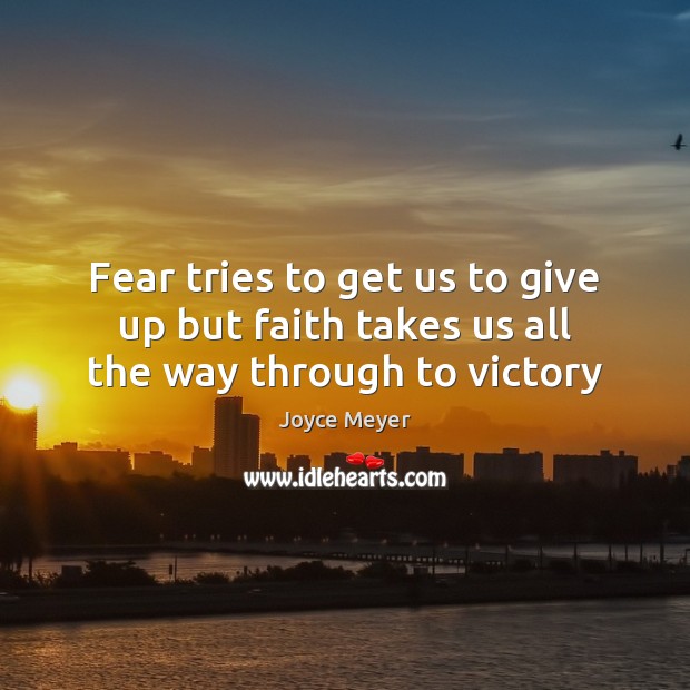 Fear tries to get us to give up but faith takes us all the way through to victory Joyce Meyer Picture Quote