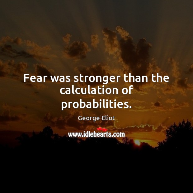 Fear was stronger than the calculation of probabilities. George Eliot Picture Quote