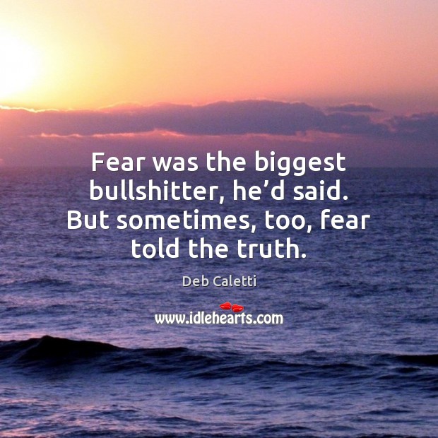Fear was the biggest bullshitter, he’d said. But sometimes, too, fear told the truth. Deb Caletti Picture Quote