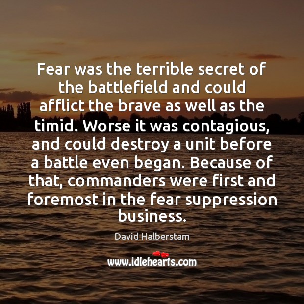 Fear was the terrible secret of the battlefield and could afflict the David Halberstam Picture Quote