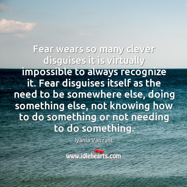 Fear wears so many clever disguises it is virtually impossible to always Image