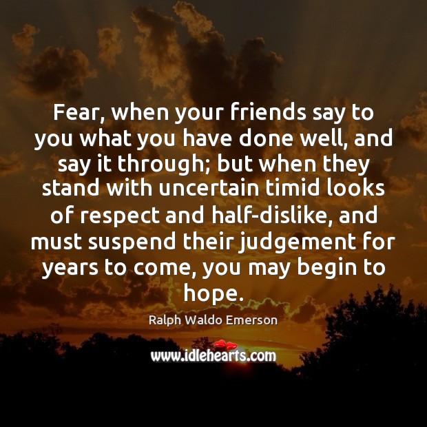 Fear, when your friends say to you what you have done well, Hope Quotes Image