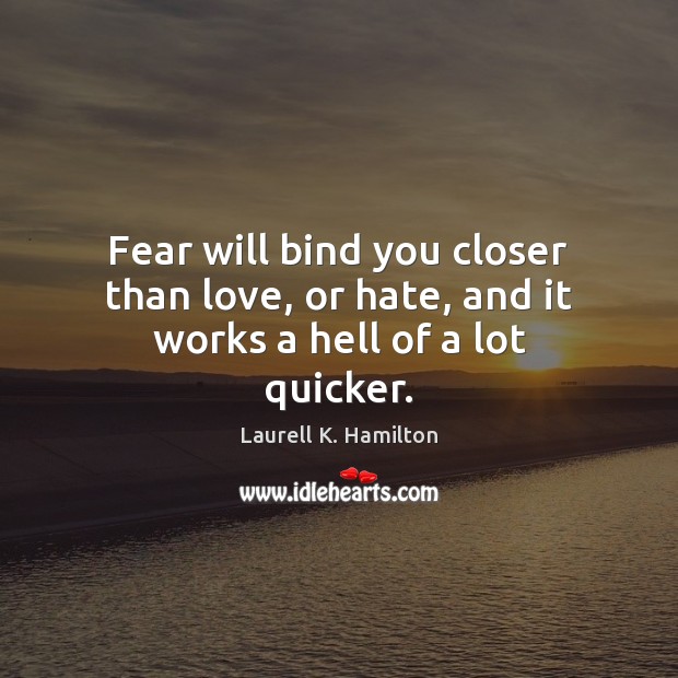 Fear will bind you closer than love, or hate, and it works a hell of a lot quicker. Image