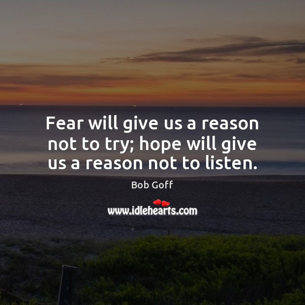 Fear will give us a reason not to try; hope will give us a reason not to listen. Bob Goff Picture Quote