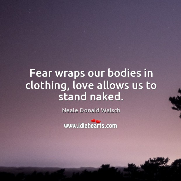 Fear wraps our bodies in clothing, love allows us to stand naked. Image