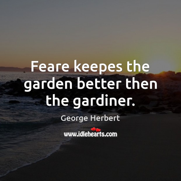 Feare keepes the garden better then the gardiner. George Herbert Picture Quote