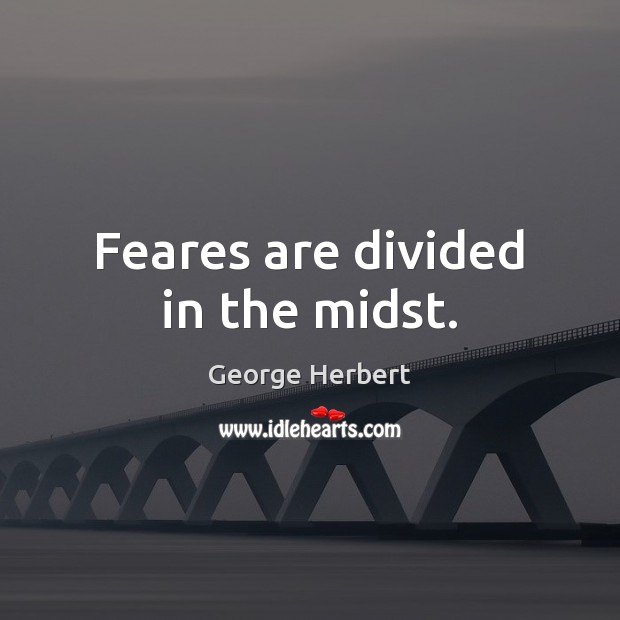Feares are divided in the midst. George Herbert Picture Quote
