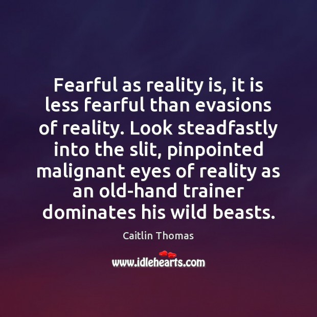 Fearful as reality is, it is less fearful than evasions of reality. Caitlin Thomas Picture Quote