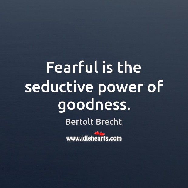 Fearful is the seductive power of goodness. Bertolt Brecht Picture Quote
