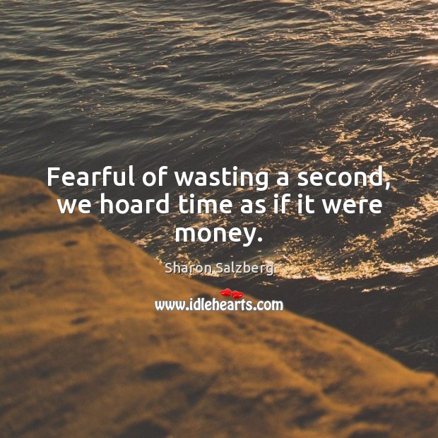 Fearful of wasting a second, we hoard time as if it were money. Image