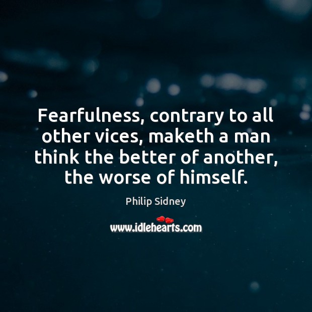 Fearfulness, contrary to all other vices, maketh a man think the better Image