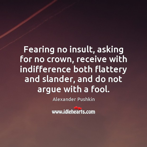 Fearing no insult, asking for no crown, receive with indifference both flattery Insult Quotes Image