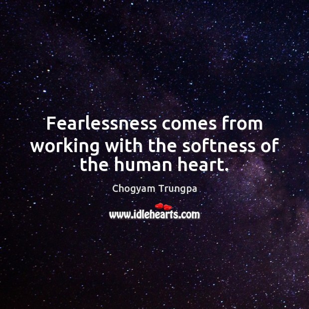 Fearlessness comes from working with the softness of the human heart. Chogyam Trungpa Picture Quote