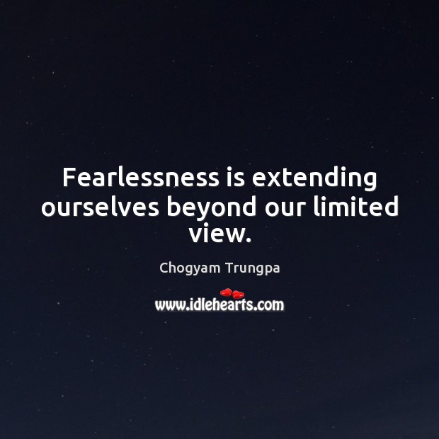 Fearlessness is extending ourselves beyond our limited view. Chogyam Trungpa Picture Quote