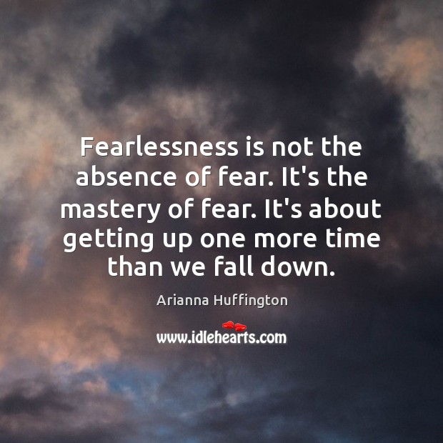 Fearlessness is not the absence of fear. It’s the mastery of fear. Arianna Huffington Picture Quote