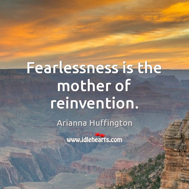 Fearlessness is the mother of reinvention. Arianna Huffington Picture Quote