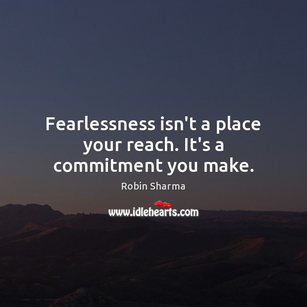 Fearlessness isn’t a place your reach. It’s a commitment you make. Robin Sharma Picture Quote