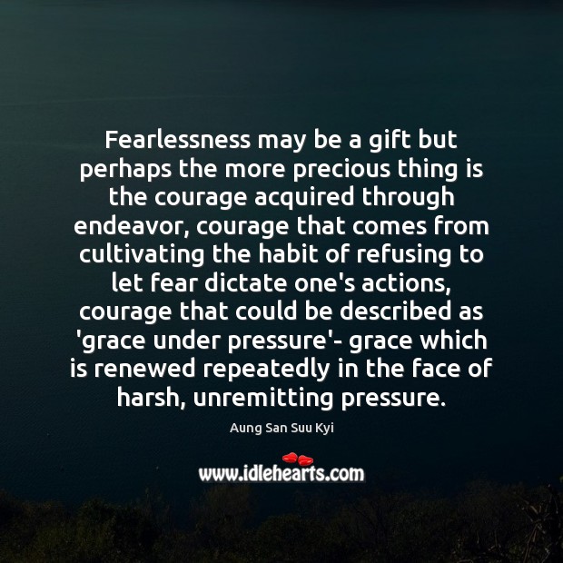 Fearlessness may be a gift but perhaps the more precious thing is Aung San Suu Kyi Picture Quote