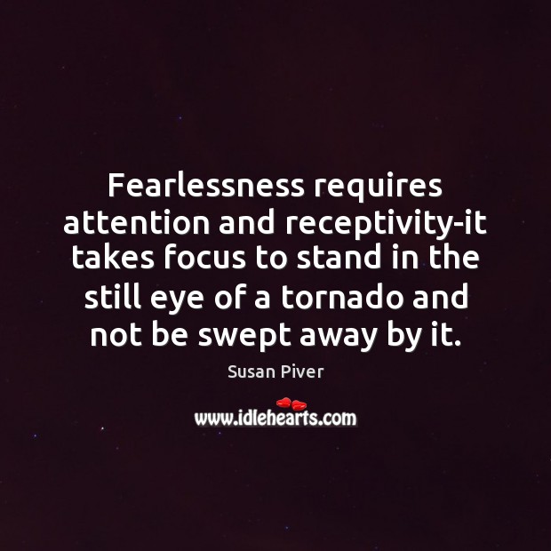 Fearlessness requires attention and receptivity-it takes focus to stand in the still Image