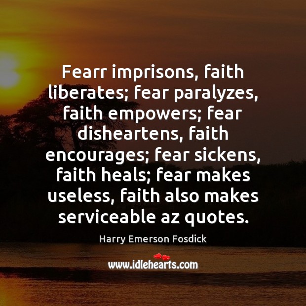 Fearr imprisons, faith liberates; fear paralyzes, faith empowers; fear disheartens, faith encourages; Harry Emerson Fosdick Picture Quote