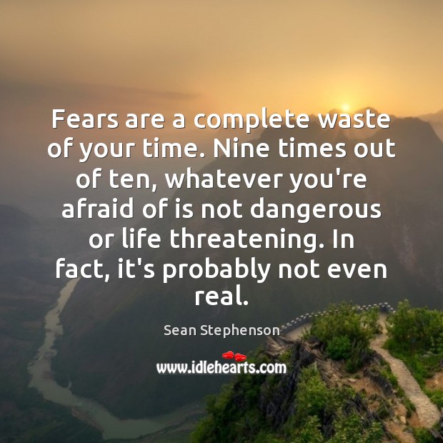 Fears are a complete waste of your time. Nine times out of Sean Stephenson Picture Quote