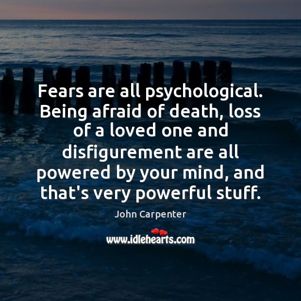 Fears are all psychological. Being afraid of death, loss of a loved John Carpenter Picture Quote