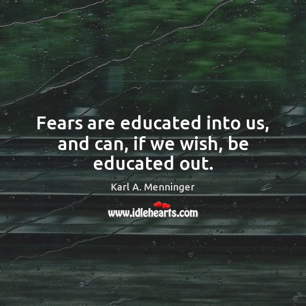 Fears are educated into us, and can, if we wish, be educated out. Karl A. Menninger Picture Quote