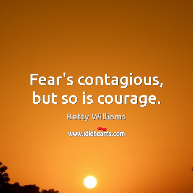 Fear’s contagious, but so is courage. Betty Williams Picture Quote