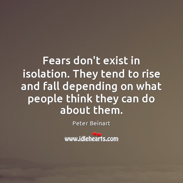 Fears don’t exist in isolation. They tend to rise and fall depending Peter Beinart Picture Quote