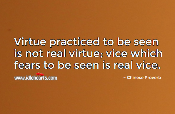Virtue practiced to be seen is not real virtue; vice which fears to be seen is real vice. Chinese Proverbs Image