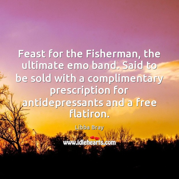 Feast for the Fisherman, the ultimate emo band. Said to be sold Libba Bray Picture Quote