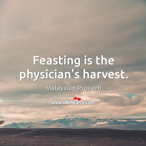 Feasting is the physician’s harvest. Malaysian Proverbs Image