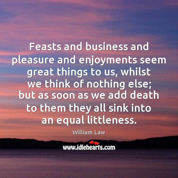 Feasts and business and pleasure and enjoyments seem great things to us, Image